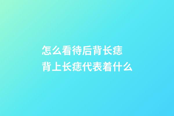 怎么看待后背长痣 背上长痣代表着什么